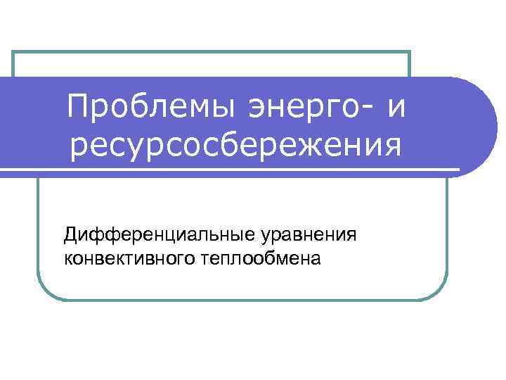 Проблемы энерго- и ресурсосбережения Дифференциальные уравнения конвективного теплообмена 