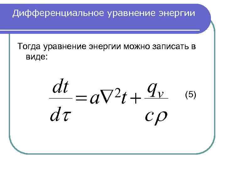 Дифференциальное уравнение энергии Тогда уравнение энергии можно записать в виде: (5) 