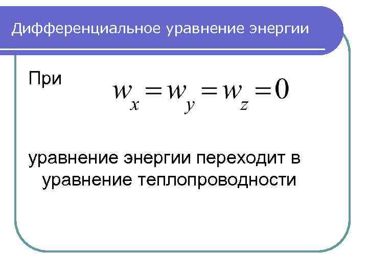Дифференциальное уравнение энергии При уравнение энергии переходит в уравнение теплопроводности 