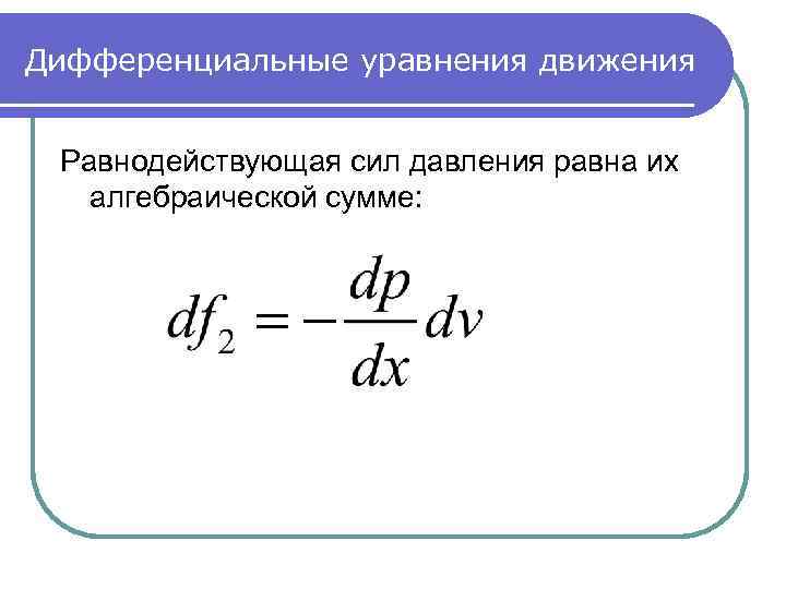 Дифференциальные уравнения движения Равнодействующая сил давления равна их алгебраической сумме: 