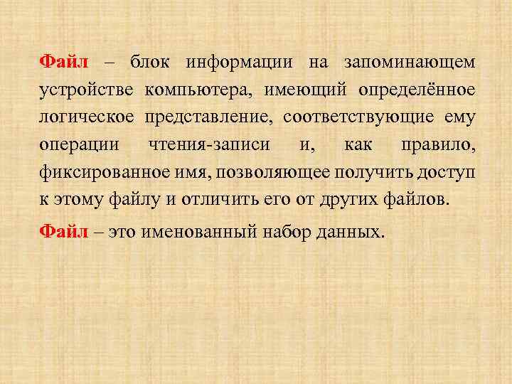 Файл – блок информации на запоминающем устройстве компьютера, имеющий определённое логическое представление, соответствующие ему