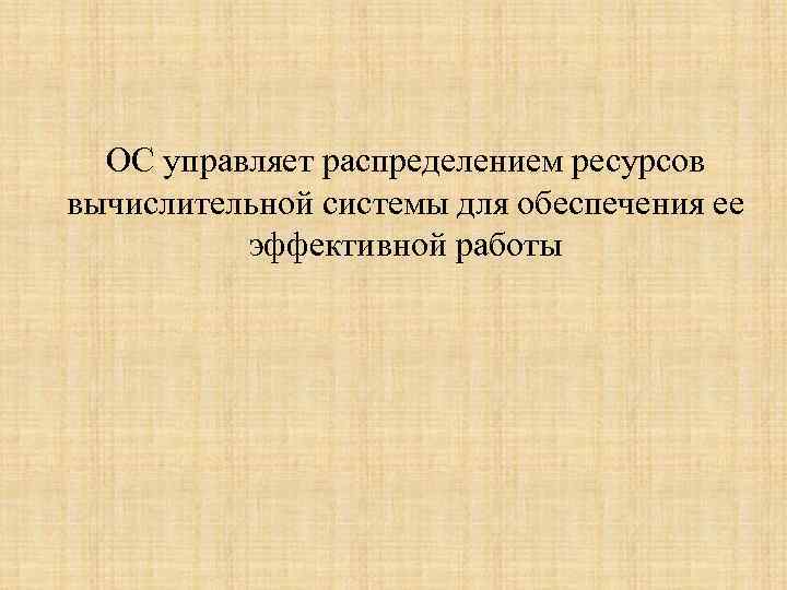 ОС управляет распределением ресурсов вычислительной системы для обеспечения ее эффективной работы 