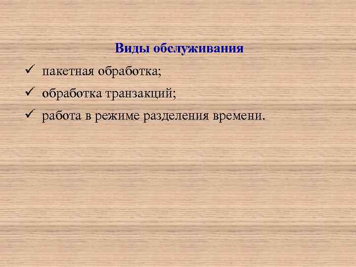 Виды обслуживания ü пакетная обработка; ü обработка транзакций; ü работа в режиме разделения времени.