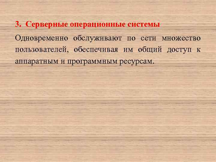 3. Серверные операционные системы Одновременно обслуживают по сети множество пользователей, обеспечивая им общий доступ