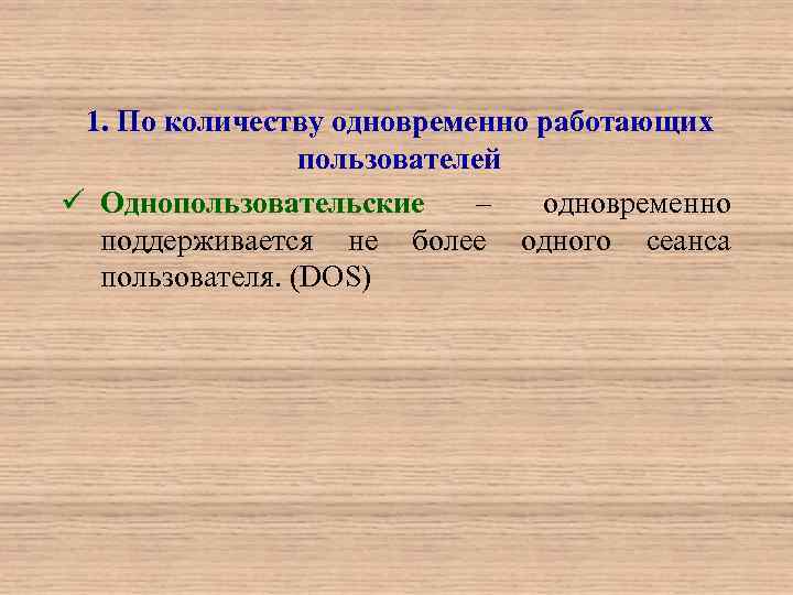 1. По количеству одновременно работающих пользователей ü Однопользовательские – одновременно поддерживается не более одного