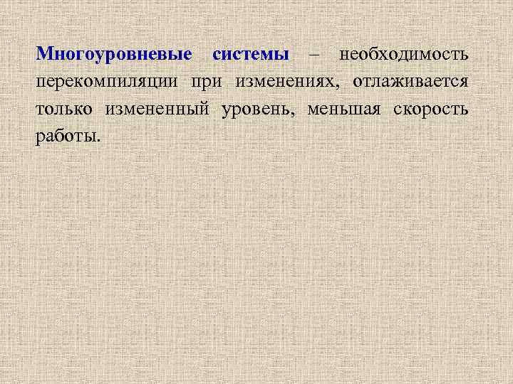 Многоуровневые системы – необходимость перекомпиляции при изменениях, отлаживается только измененный уровень, меньшая скорость работы.