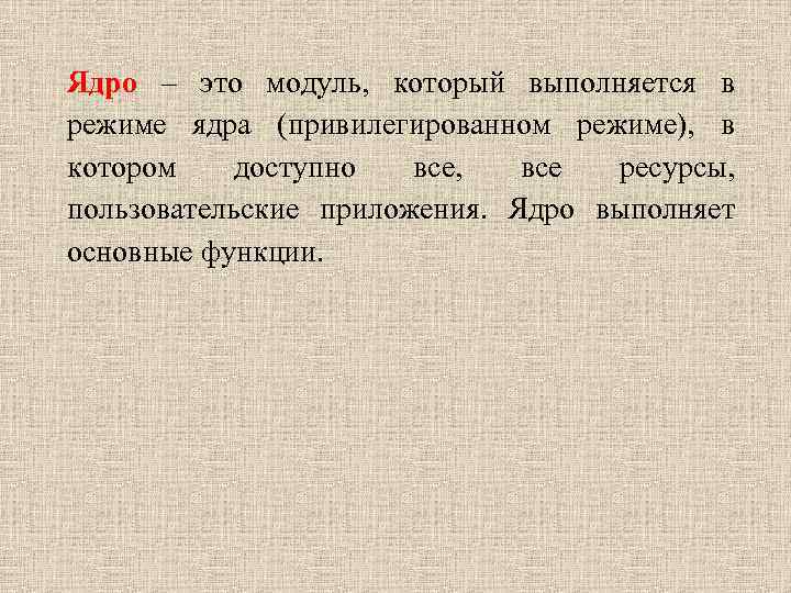 Ядро – это модуль, который выполняется в режиме ядра (привилегированном режиме), в котором доступно