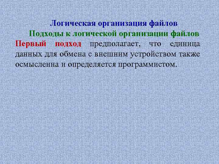 Логическая организация файлов Подходы к логической организации файлов Первый подход предполагает, что единица данных