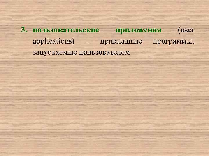 3. пользовательские приложения (user applications) – прикладные программы, запускаемые пользователем 