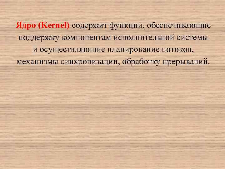 Ядро (Kernel) содержит функции, обеспечивающие поддержку компонентам исполнительной системы и осуществляющие планирование потоков, механизмы