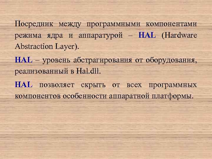 Посредник между программными компонентами режима ядра и аппаратурой – HAL (Hardware Abstraction Layer). HAL