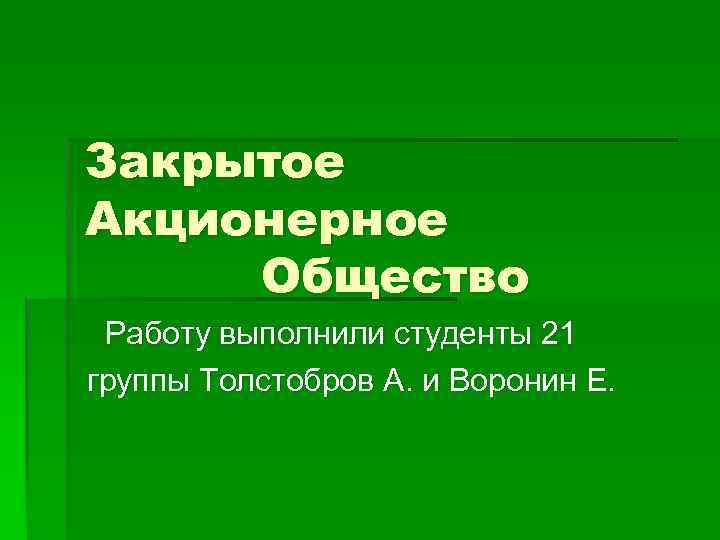 Закрытое Акционерное Общество Работу выполнили студенты 21 группы Толстобров А. и Воронин Е. 