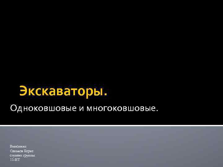 Экскаваторы. Одноковшовые и многоковшовые. Выполнил Саньков Борис студент группы: 11 -НТ 