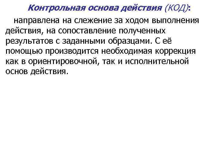 Контрольная основа действия (КОД): направлена на слежение за ходом выполнения действия, на сопоставление полученных