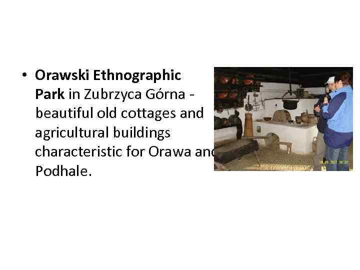  • Orawski Ethnographic Park in Zubrzyca Górna - beautiful old cottages and agricultural