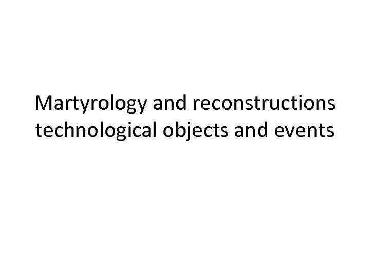 Martyrology and reconstructions technological objects and events 