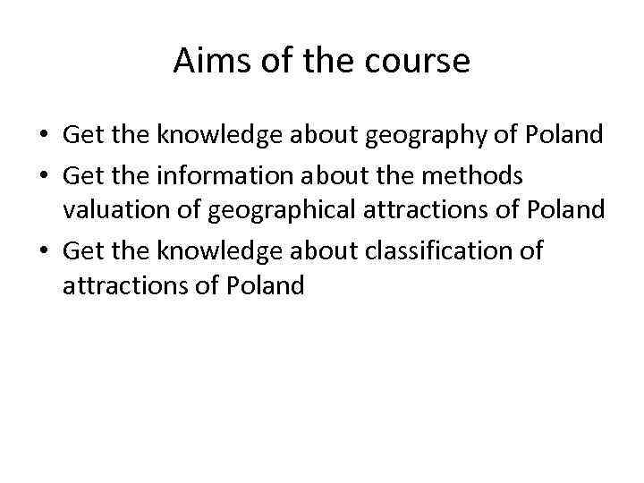 Aims of the course • Get the knowledge about geography of Poland • Get