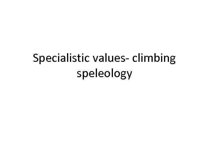 Specialistic values- climbing speleology 