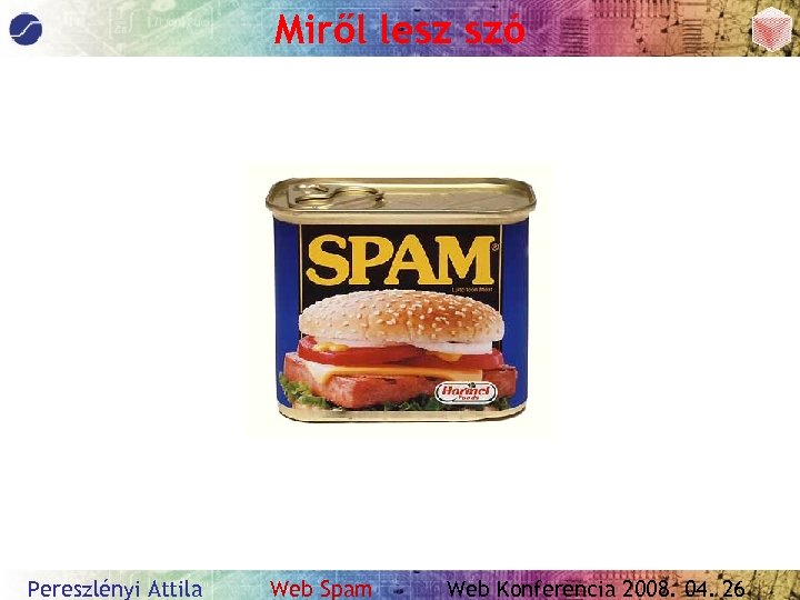 Miről lesz szó Pereszlényi Attila Web Spam Web Konferencia 2008. 04. 26 