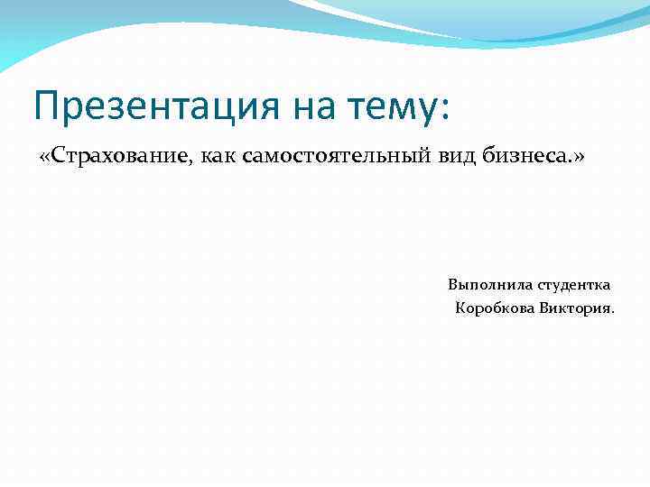 Презентация на тему: «Страхование, как самостоятельный вид бизнеса. » Выполнила студентка Коробкова Виктория. 