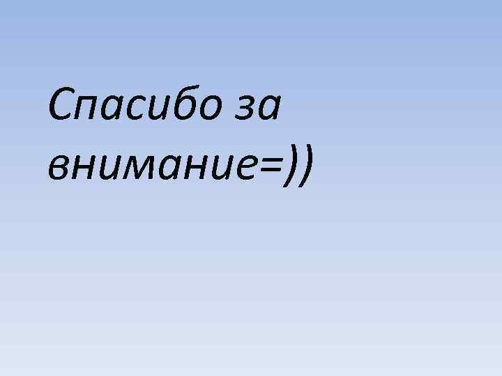 Спасибо за внимание=)) 