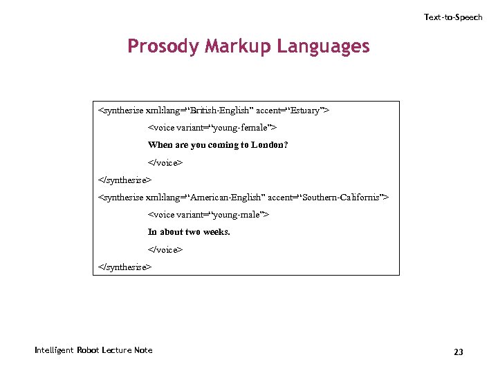 Text-to-Speech Prosody Markup Languages <synthesise xml: lang=“British-English” accent=“Estuary”> <voice variant=“young-female”> When are you coming