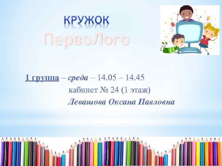 Перво. Лого 1 группа – среда – 14. 05 – 14. 45 кабинет №