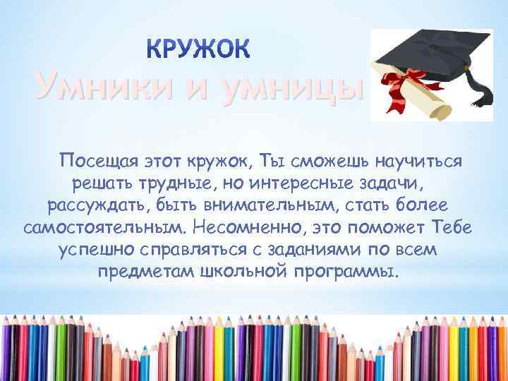Умники и умницы Посещая этот кружок, Ты сможешь научиться решать трудные, но интересные задачи,