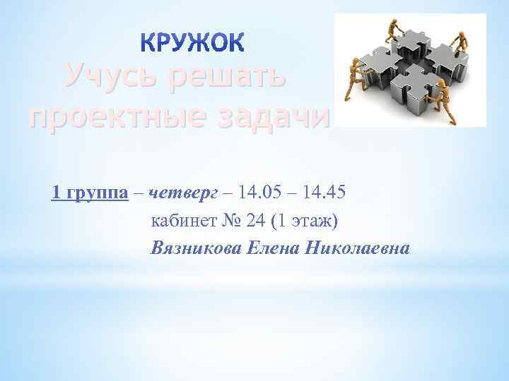 Учусь решать проектные задачи 1 группа – четверг – 14. 05 – 14. 45