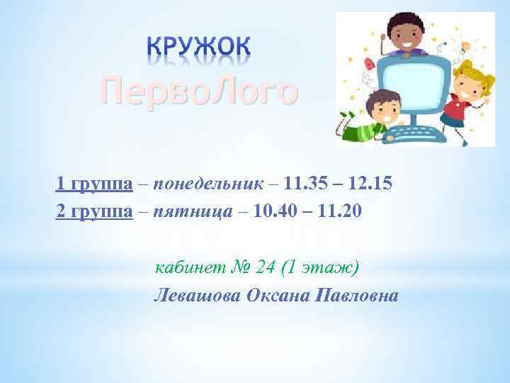 Перво. Лого 1 группа – понедельник – 11. 35 – 12. 15 2 группа