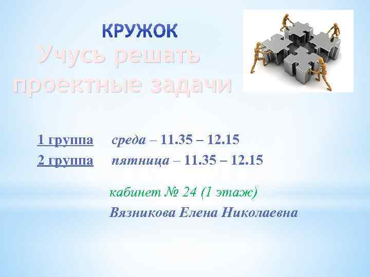 Учусь решать проектные задачи 1 группа 2 группа среда – 11. 35 – 12.