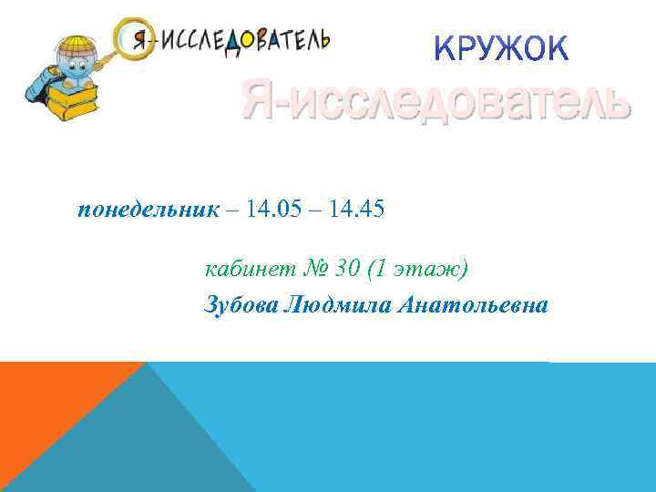 Я-исследователь понедельник – 14. 05 – 14. 45 кабинет № 30 (1 этаж) Зубова