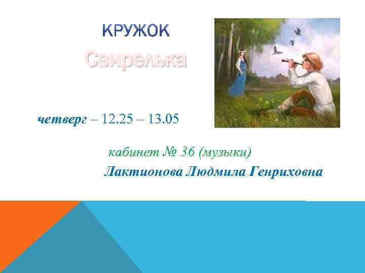 Свирелька четверг – 12. 25 – 13. 05 кабинет № 36 (музыки) Лактионова Людмила