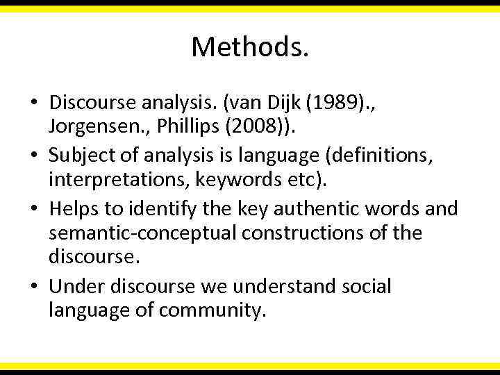 Methods. • Discourse analysis. (van Dijk (1989). , Jorgensen. , Phillips (2008)). • Subject