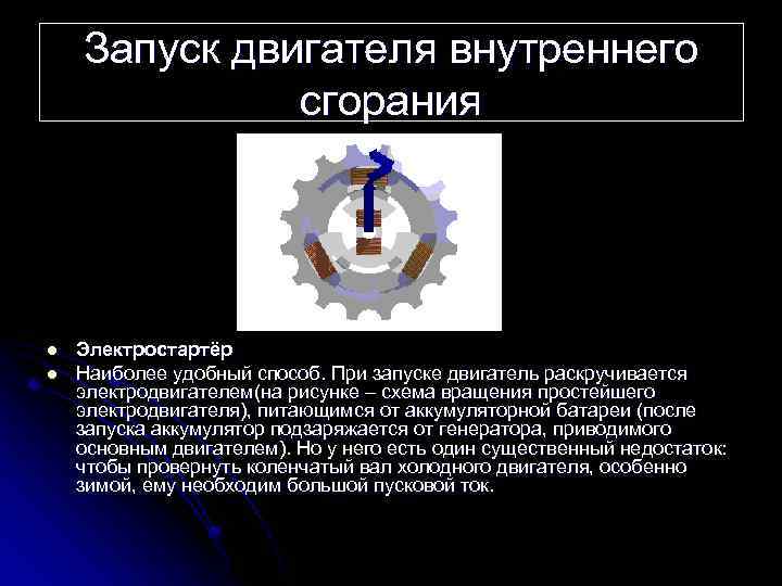 Запуск двигателя внутреннего сгорания l l Электростартёр Наиболее удобный способ. При запуске двигатель раскручивается