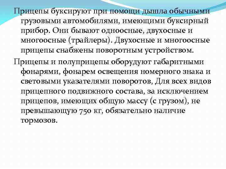 Прицепы буксируют при помощи дышла обычными грузовыми автомобилями, имеющими буксирный прибор. Они бывают одноосные,