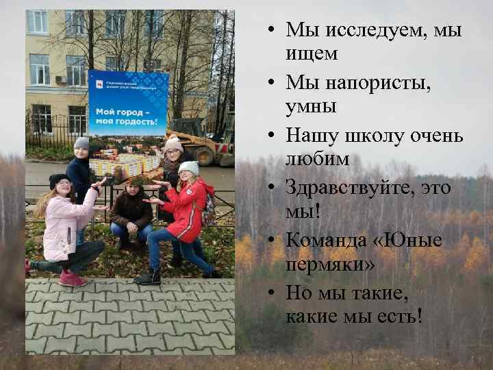  • Мы исследуем, мы ищем • Мы напористы, умны • Нашу школу очень