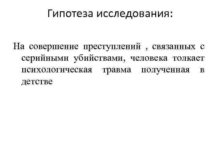 Гипотеза исследования: На совершение преступлений , связанных с серийными убийствами, человека толкает психологическая травма