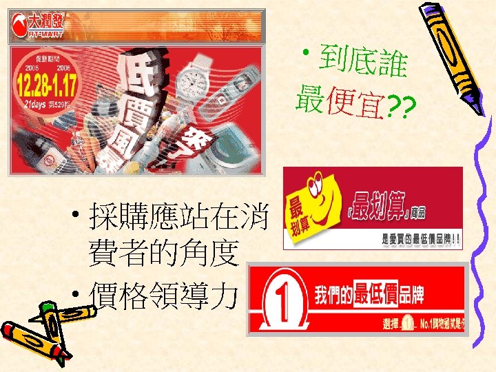  • 到底誰 最便宜? ? • 採購應站在消 費者的角度 • 價格領導力 