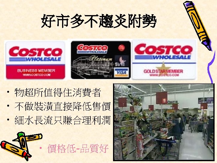 好市多不趨炎附勢 • 物超所值得住消費者 • 不做裝潢直接降低售價 • 細水長流只賺合理利潤 • 價格低-品質好 