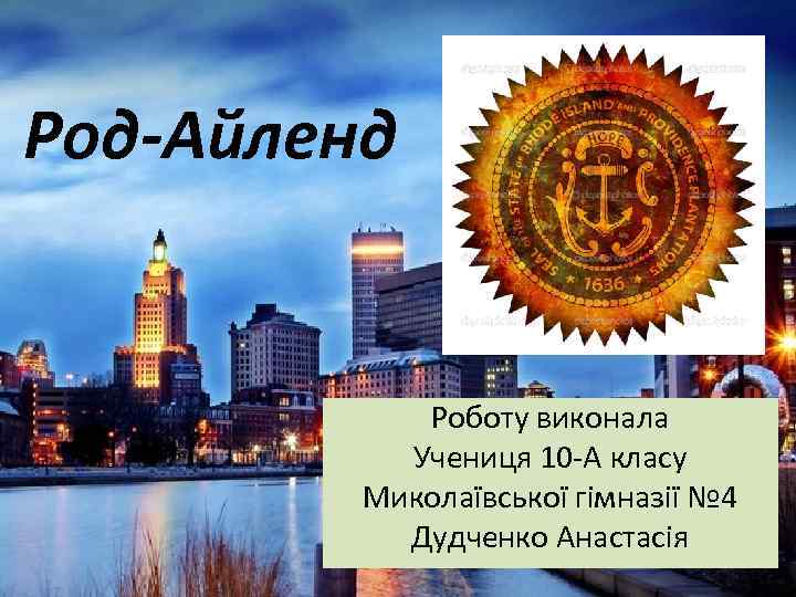 Род-Айленд Роботу виконала Учениця 10 -А класу Миколаївської гімназії № 4 Дудченко Анастасія 