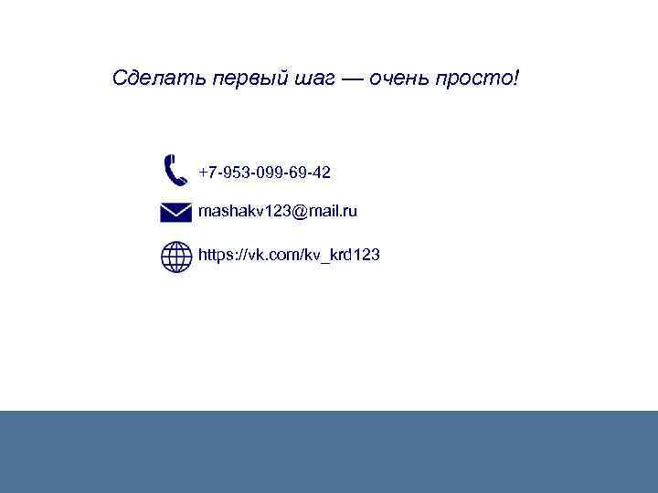 Сделать первый шаг — очень просто! +7 -953 -099 -69 -42 mashakv 123@mail. ru