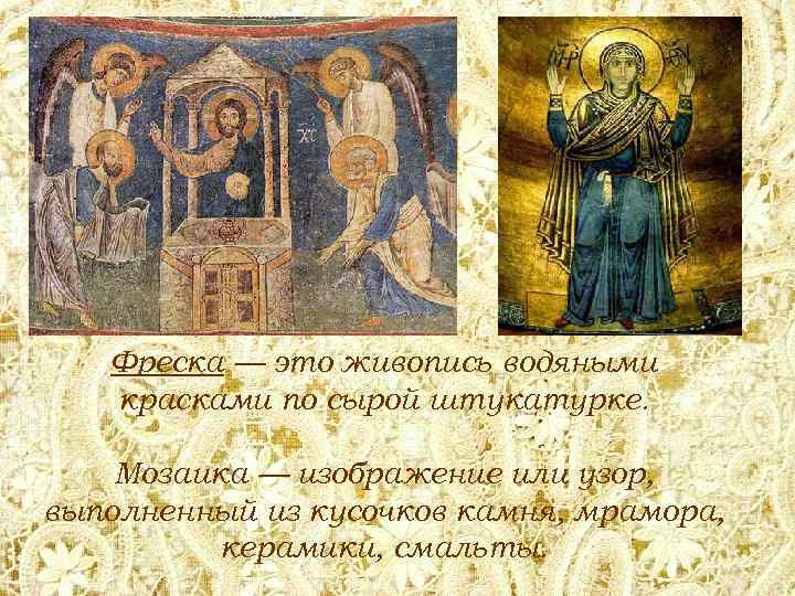 Фреска — это живопись водяными красками по сырой штукатурке. Мозаика — изображение или узор,