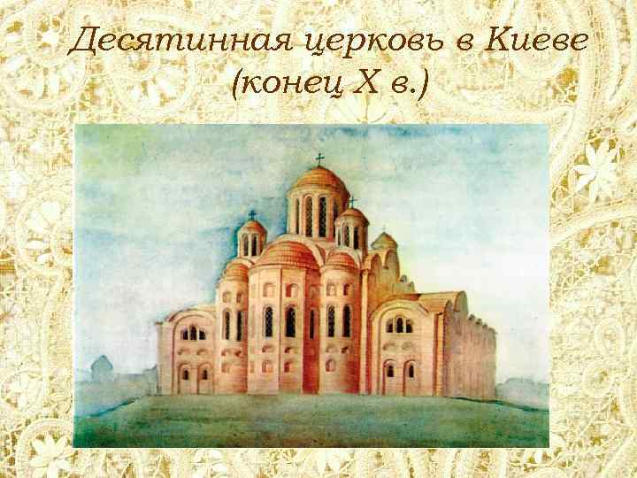 Десятинная церковь в Киеве (конец Х в. ) 