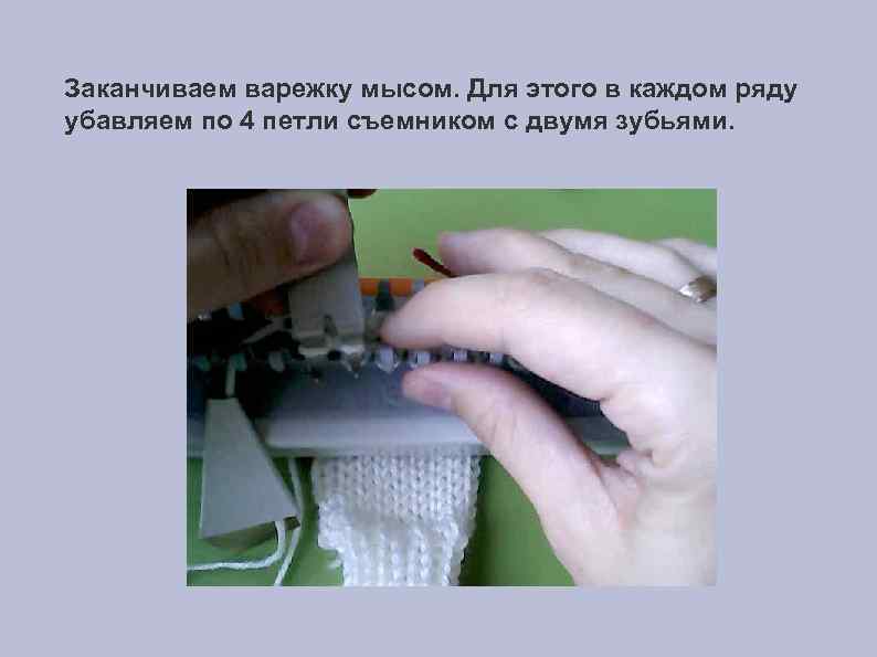 Заканчиваем варежку мысом. Для этого в каждом ряду убавляем по 4 петли съемником с