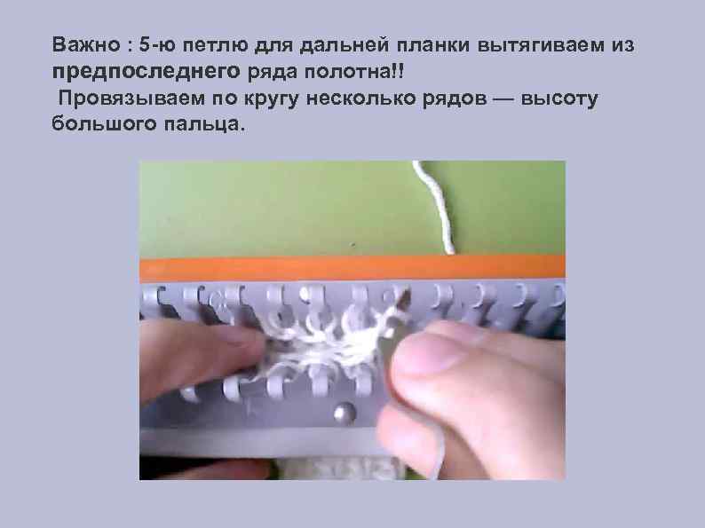 Важно : 5 -ю петлю для дальней планки вытягиваем из предпоследнего ряда полотна!! Провязываем