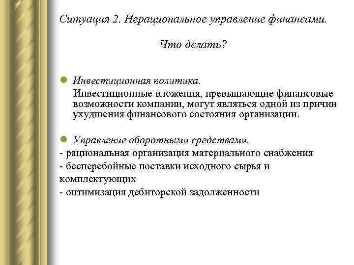 Ситуация 2. Нерациональное управление финансами. Что делать? l Инвестиционная политика. Инвестиционные вложения, превышающие финансовые