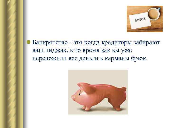 l Банкротство - это когда кредиторы забирают ваш пиджак, в то время как вы
