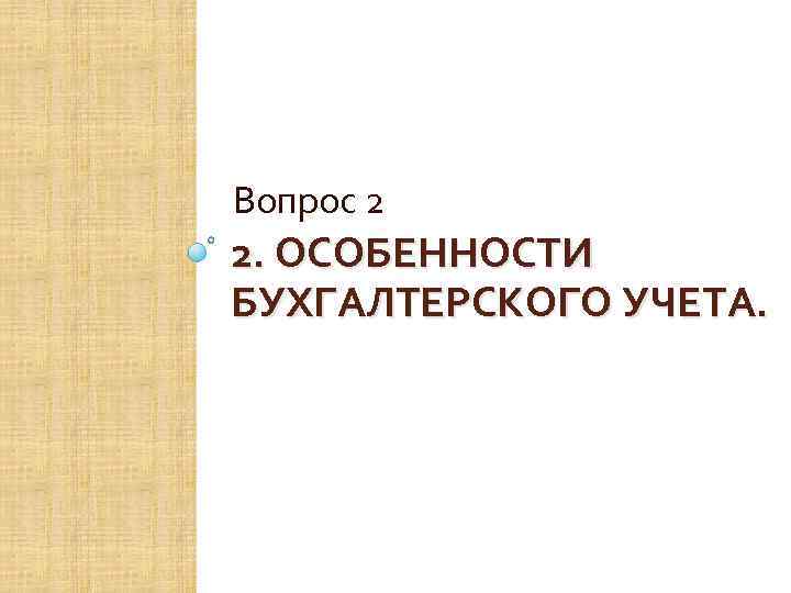 Вопрос 2 2. ОСОБЕННОСТИ БУХГАЛТЕРСКОГО УЧЕТА. 
