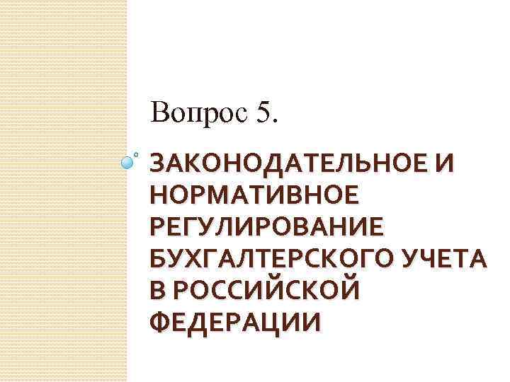 Вопрос 5. ЗАКОНОДАТЕЛЬНОЕ И НОРМАТИВНОЕ РЕГУЛИРОВАНИЕ БУХГАЛТЕРСКОГО УЧЕТА В РОССИЙСКОЙ ФЕДЕРАЦИИ 